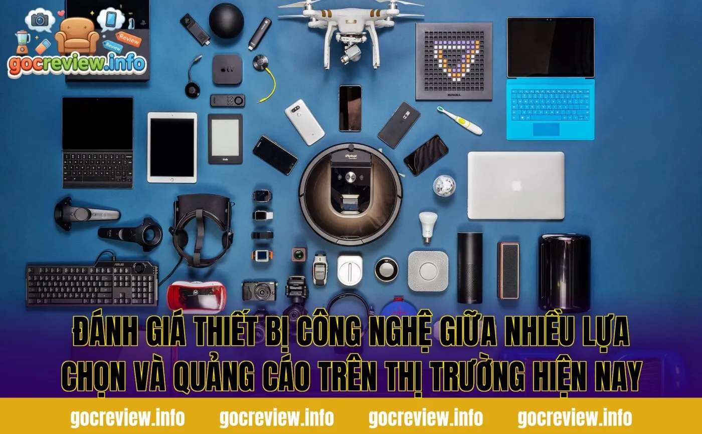 Đánh giá thiết bị công nghệ giữa nhiều lựa chọn và quảng cáo trên thị trường hiện nay
