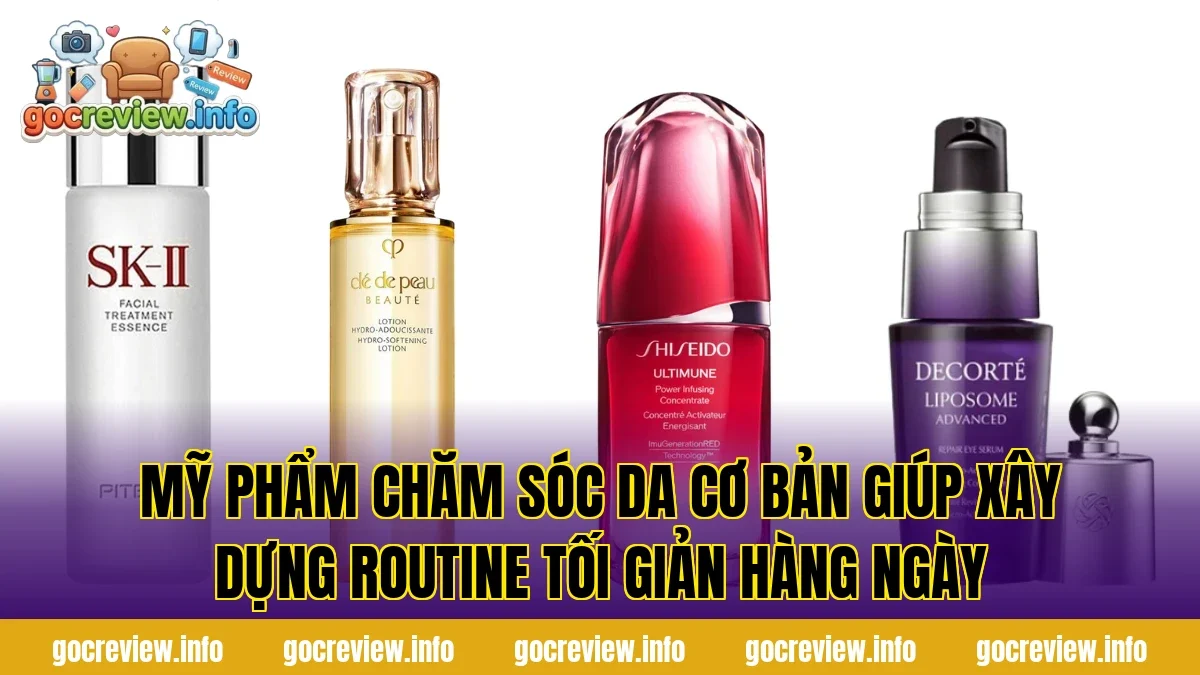 Mỹ phẩm chăm sóc da cơ bản giúp xây dựng routine tối giản hàng ngày