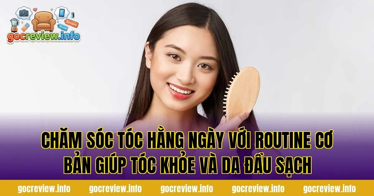 Chăm sóc tóc hằng ngày với routine cơ bản giúp tóc khỏe và da đầu sạch