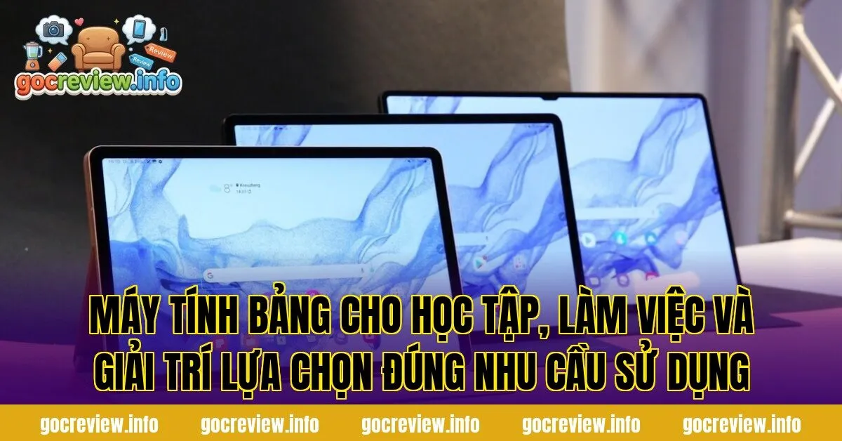 Máy tính bảng cho học tập, làm việc và giải trí lựa chọn đúng nhu cầu sử dụng