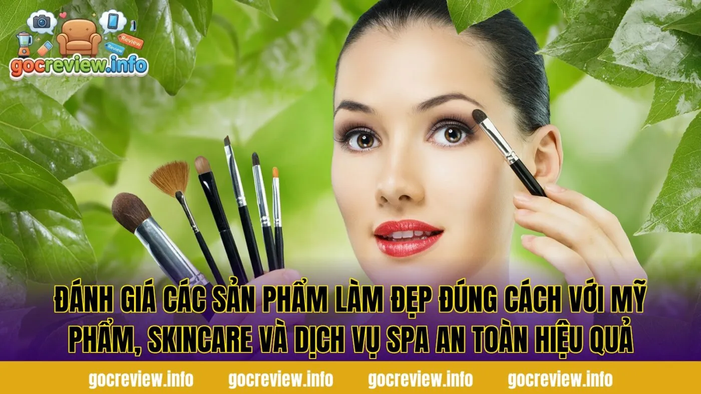 Đánh giá các sản phẩm làm đẹp đúng cách với mỹ phẩm, skincare và dịch vụ spa an toàn hiệu quả