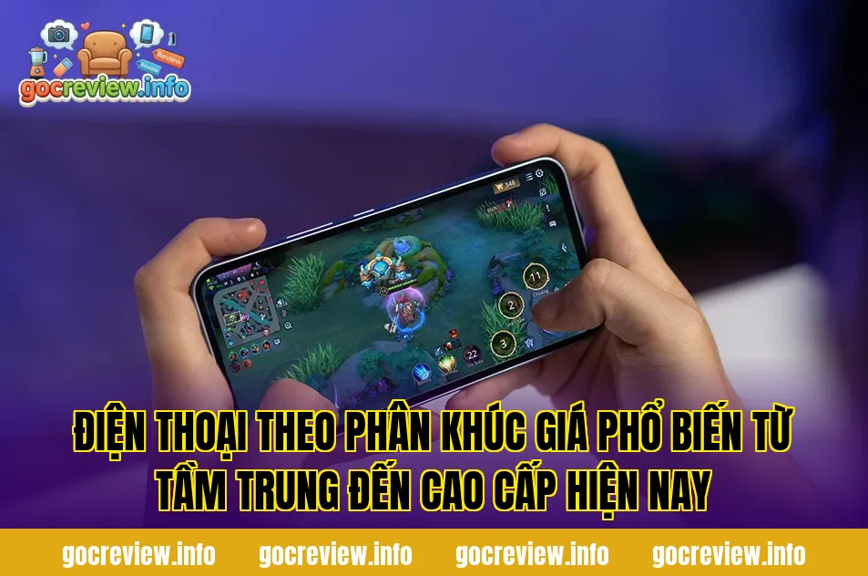 Điện thoại theo phân khúc giá phổ biến từ tầm trung đến cao cấp hiện nay