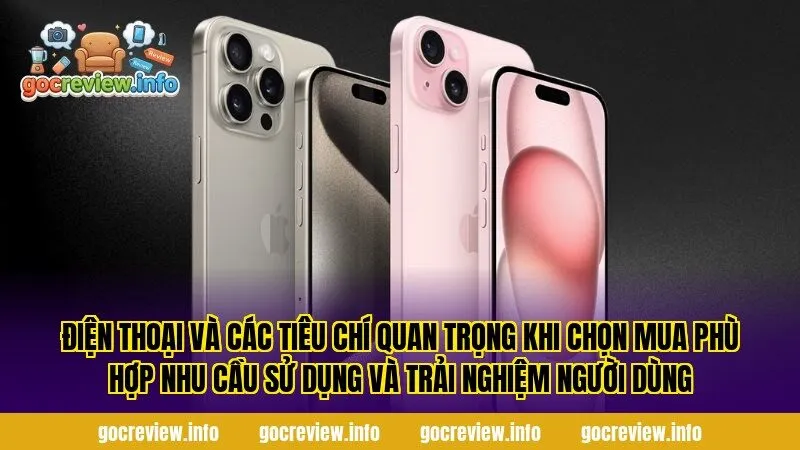 Điện thoại và các tiêu chí quan trọng khi chọn mua phù hợp nhu cầu sử dụng và trải nghiệm người dùng