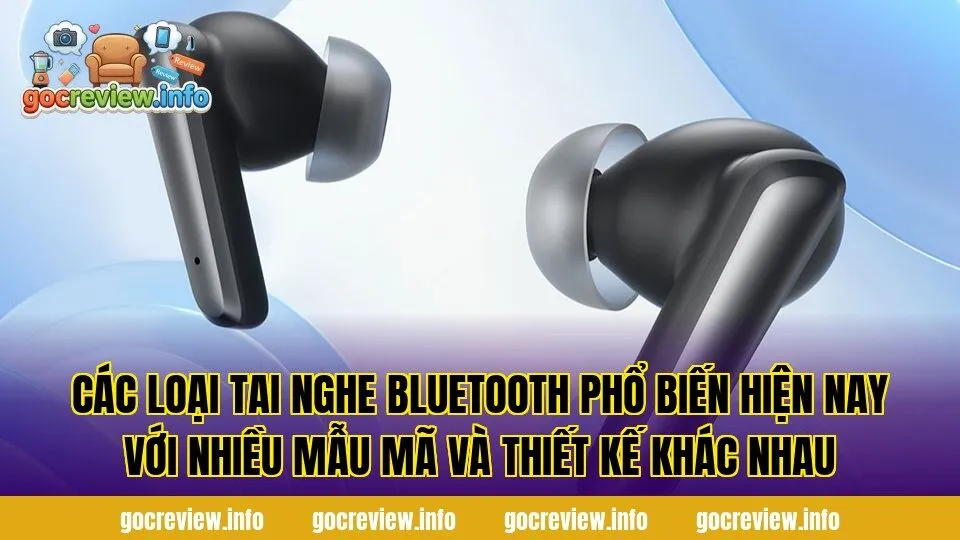 Các loại tai nghe bluetooth phổ biến hiện nay với nhiều mẫu mã và thiết kế khác nhau