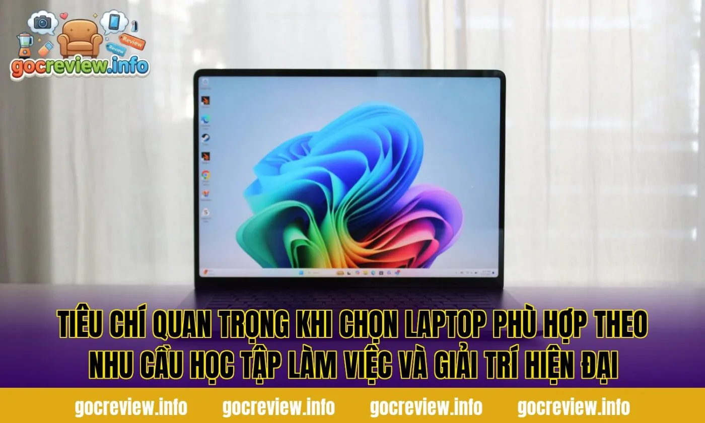 Tiêu chí quan trọng khi chọn laptop phù hợp theo nhu cầu học tập làm việc và giải trí hiện đại