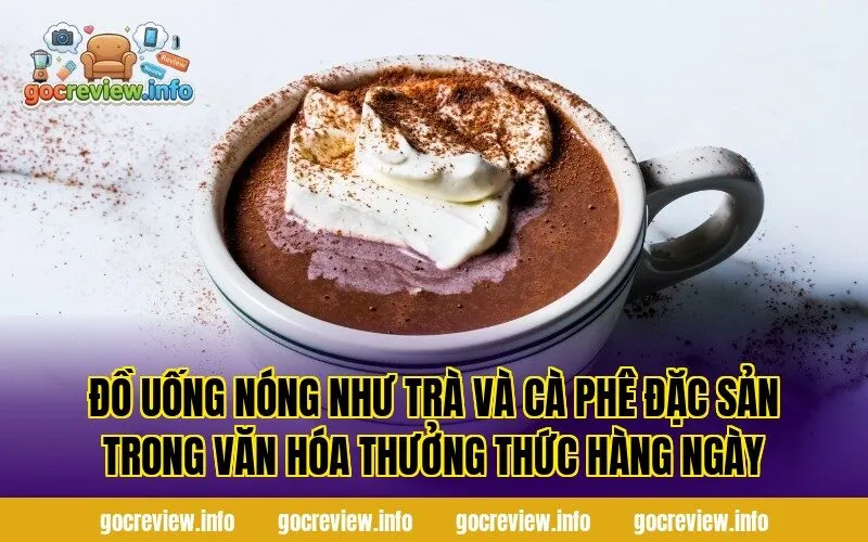 Đồ uống nóng như trà và cà phê đặc sản trong văn hóa thưởng thức hàng ngày