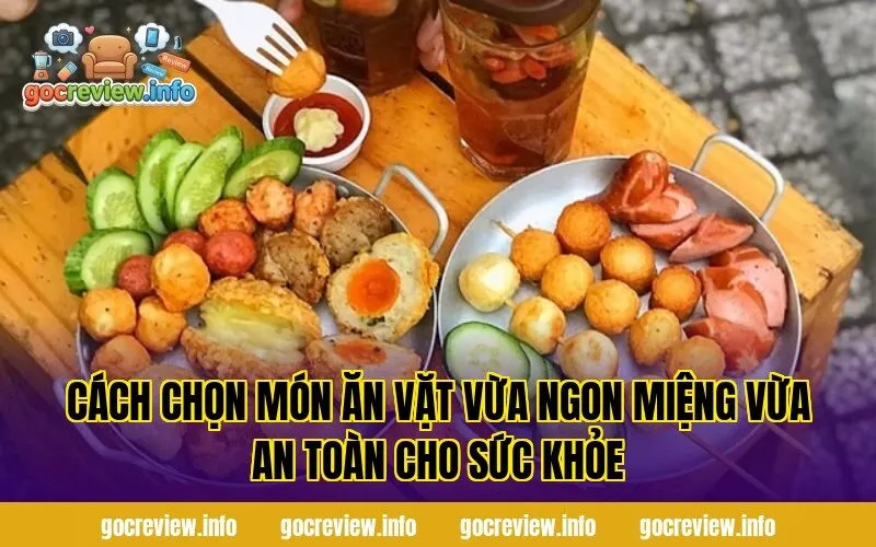 Cách chọn món ăn vặt vừa ngon miệng vừa an toàn cho sức khỏe